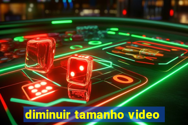 diminuir tamanho video